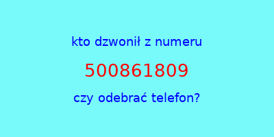 kto dzwonił 500861809  czy odebrać telefon?