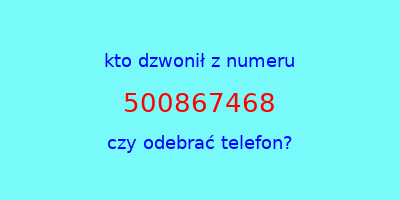 kto dzwonił 500867468  czy odebrać telefon?