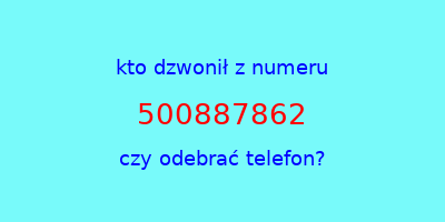 kto dzwonił 500887862  czy odebrać telefon?