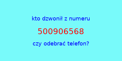 kto dzwonił 500906568  czy odebrać telefon?