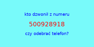 kto dzwonił 500928918  czy odebrać telefon?