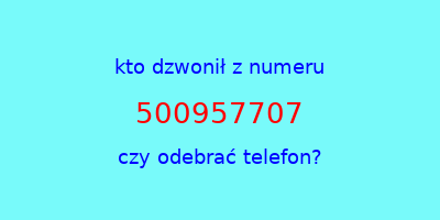 kto dzwonił 500957707  czy odebrać telefon?