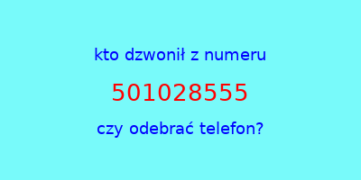 kto dzwonił 501028555  czy odebrać telefon?