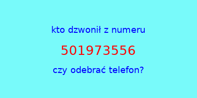 kto dzwonił 501973556  czy odebrać telefon?