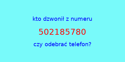 kto dzwonił 502185780  czy odebrać telefon?