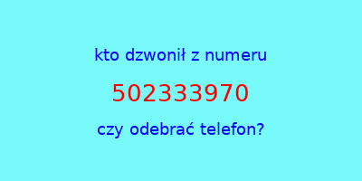 kto dzwonił 502333970  czy odebrać telefon?