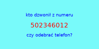 kto dzwonił 502346012  czy odebrać telefon?