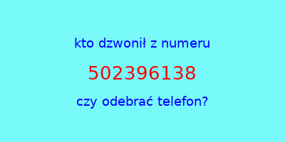 kto dzwonił 502396138  czy odebrać telefon?