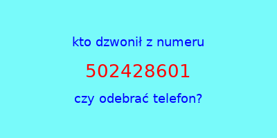 kto dzwonił 502428601  czy odebrać telefon?