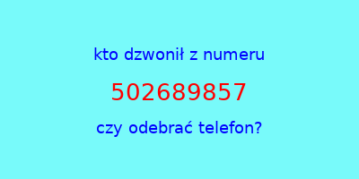 kto dzwonił 502689857  czy odebrać telefon?