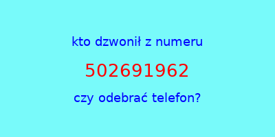 kto dzwonił 502691962  czy odebrać telefon?