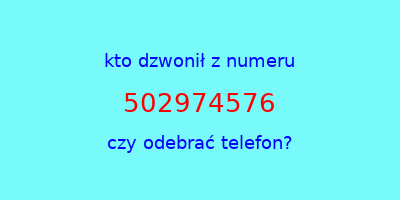 kto dzwonił 502974576  czy odebrać telefon?