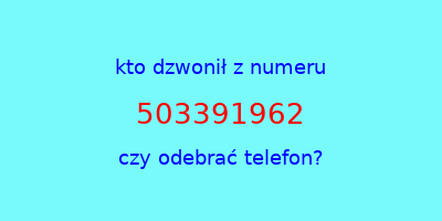 kto dzwonił 503391962  czy odebrać telefon?