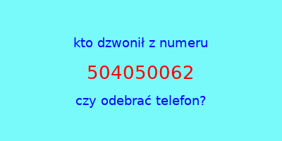 kto dzwonił 504050062  czy odebrać telefon?