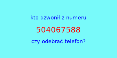 kto dzwonił 504067588  czy odebrać telefon?