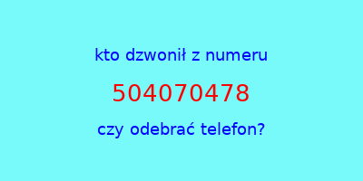 kto dzwonił 504070478  czy odebrać telefon?