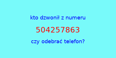 kto dzwonił 504257863  czy odebrać telefon?