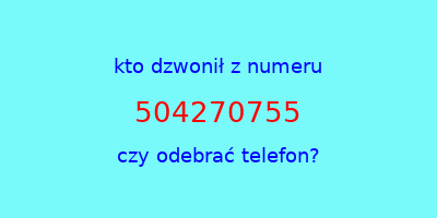 kto dzwonił 504270755  czy odebrać telefon?