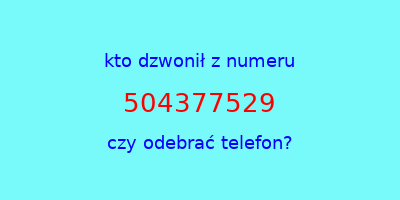 kto dzwonił 504377529  czy odebrać telefon?