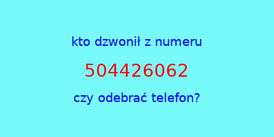 kto dzwonił 504426062  czy odebrać telefon?