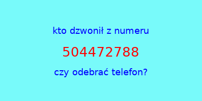 kto dzwonił 504472788  czy odebrać telefon?