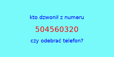 kto dzwonił 504560320  czy odebrać telefon?