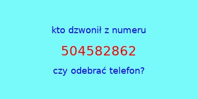 kto dzwonił 504582862  czy odebrać telefon?