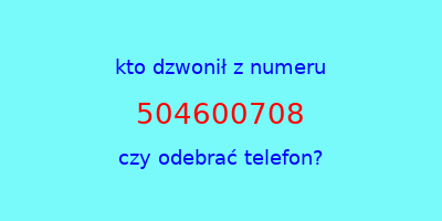 kto dzwonił 504600708  czy odebrać telefon?