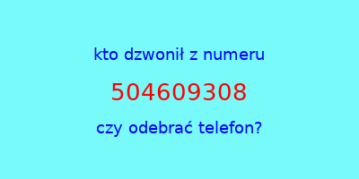 kto dzwonił 504609308  czy odebrać telefon?