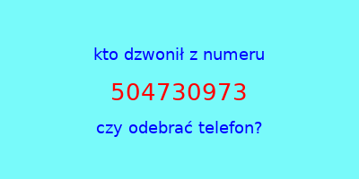 kto dzwonił 504730973  czy odebrać telefon?