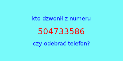 kto dzwonił 504733586  czy odebrać telefon?