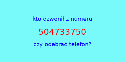 kto dzwonił 504733750  czy odebrać telefon?