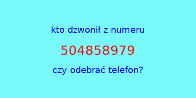 kto dzwonił 504858979  czy odebrać telefon?