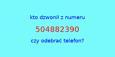 kto dzwonił 504882390  czy odebrać telefon?