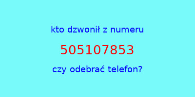 kto dzwonił 505107853  czy odebrać telefon?