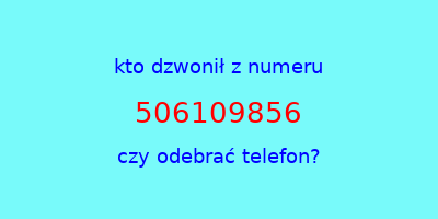 kto dzwonił 506109856  czy odebrać telefon?