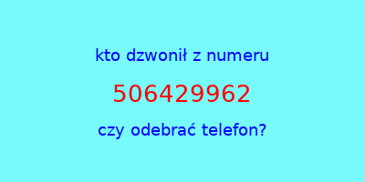 kto dzwonił 506429962  czy odebrać telefon?