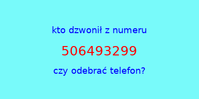 kto dzwonił 506493299  czy odebrać telefon?