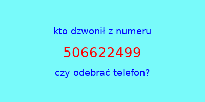 kto dzwonił 506622499  czy odebrać telefon?