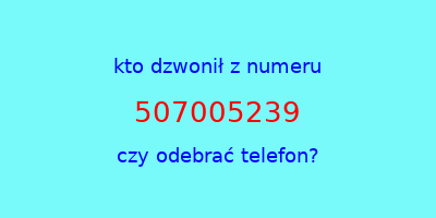 kto dzwonił 507005239  czy odebrać telefon?