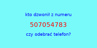 kto dzwonił 507054783  czy odebrać telefon?