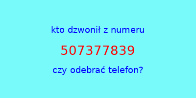 kto dzwonił 507377839  czy odebrać telefon?