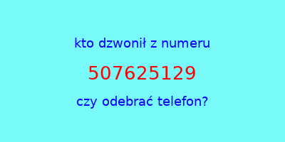 kto dzwonił 507625129  czy odebrać telefon?