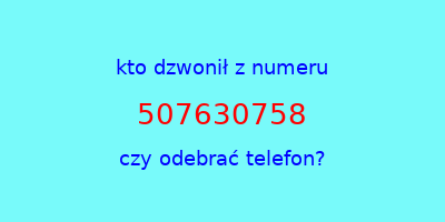 kto dzwonił 507630758  czy odebrać telefon?