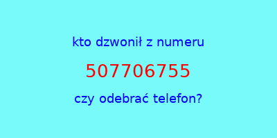 kto dzwonił 507706755  czy odebrać telefon?