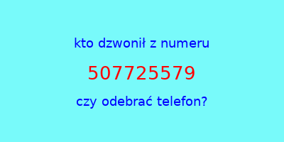 kto dzwonił 507725579  czy odebrać telefon?