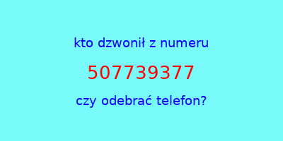 kto dzwonił 507739377  czy odebrać telefon?