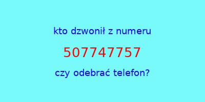 kto dzwonił 507747757  czy odebrać telefon?