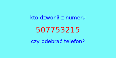 kto dzwonił 507753215  czy odebrać telefon?