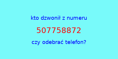 kto dzwonił 507758872  czy odebrać telefon?